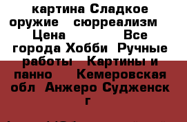 картина Сладкое оружие...сюрреализм. › Цена ­ 25 000 - Все города Хобби. Ручные работы » Картины и панно   . Кемеровская обл.,Анжеро-Судженск г.